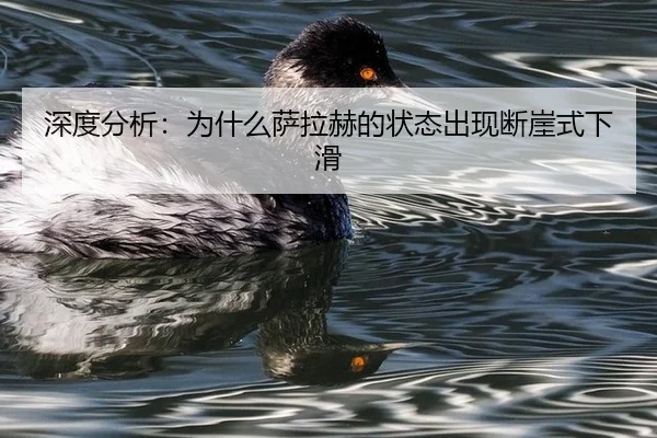 深度分析：为什么萨拉赫的状态出现断崖式下滑